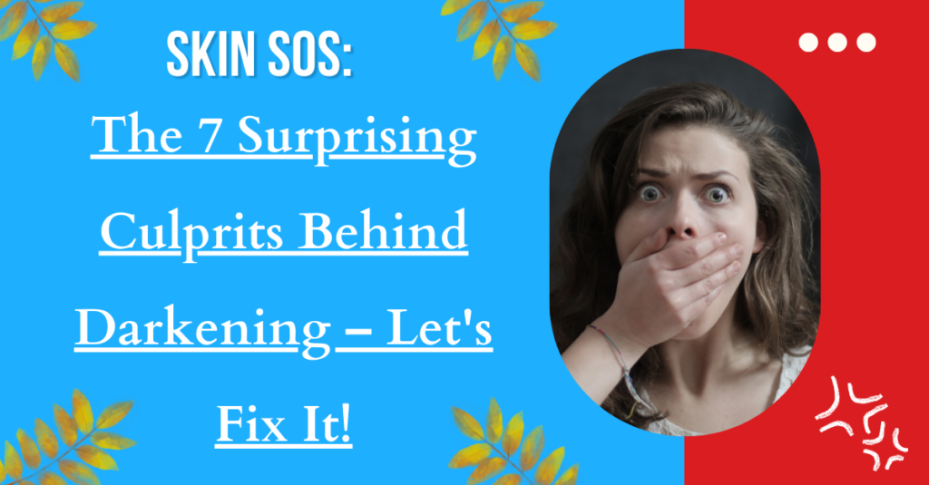 Skin SOS: The 7 Surprising Culprits Behind Darkening – Let's Fix It!