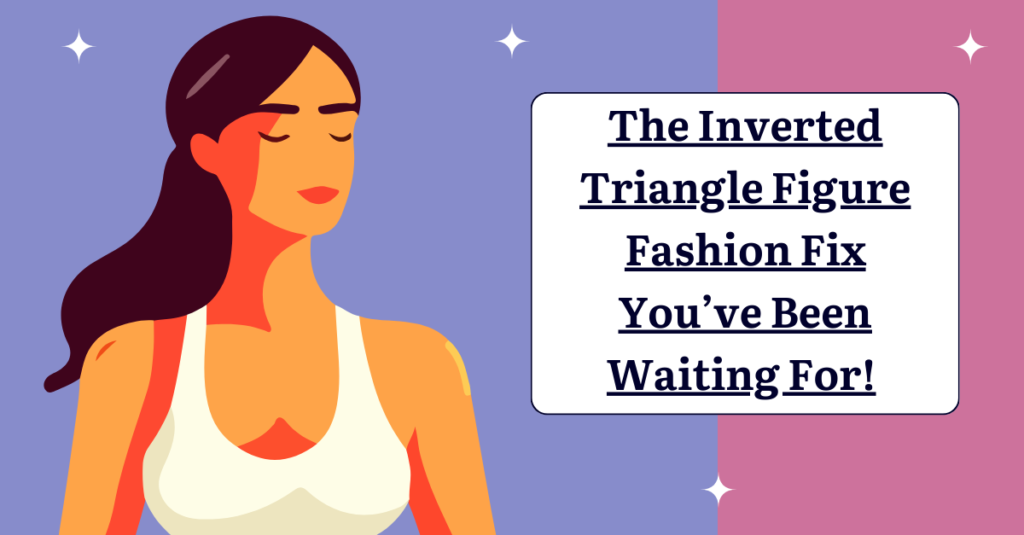 The Inverted Triangle Figure Fashion Fix You've Been Waiting For!