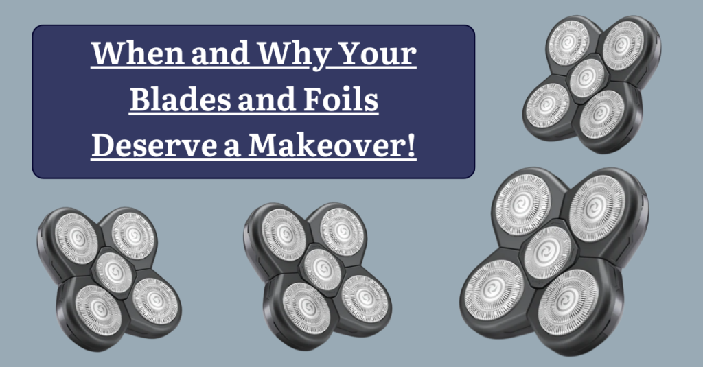 When and Why Your Blades and Foils Deserve a Makeover!