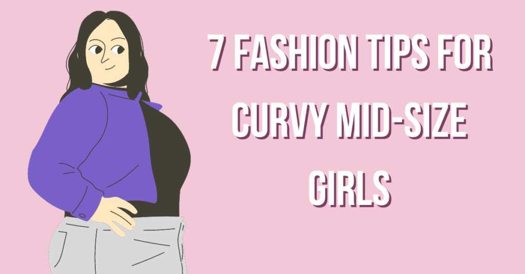 7 Fashion Tips For Curvy Mid-Size Girls