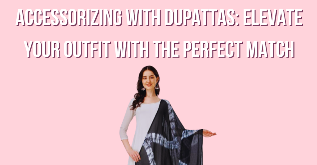 Accessorizing with Dupattas: Elevate Your Outfit with the Perfect Match