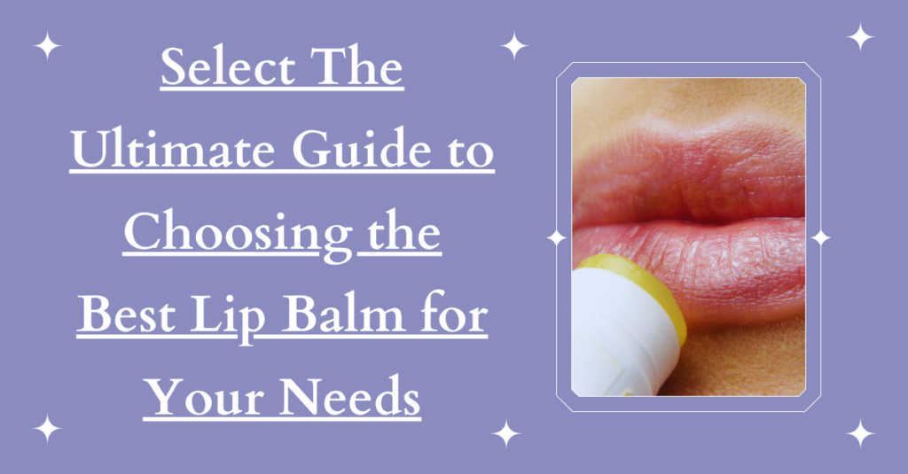 The Ultimate Guide to Choosing the Best Lip Balm for Your Needs
