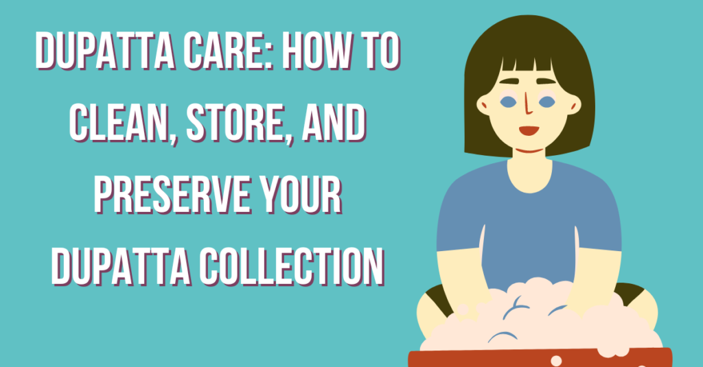 Dupatta Care: How to Clean, Store, and Preserve Your Dupatta Collection