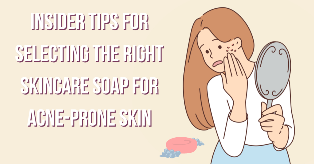Insider Tips for Selecting the Right Skincare Soap for Acne-Prone Skin