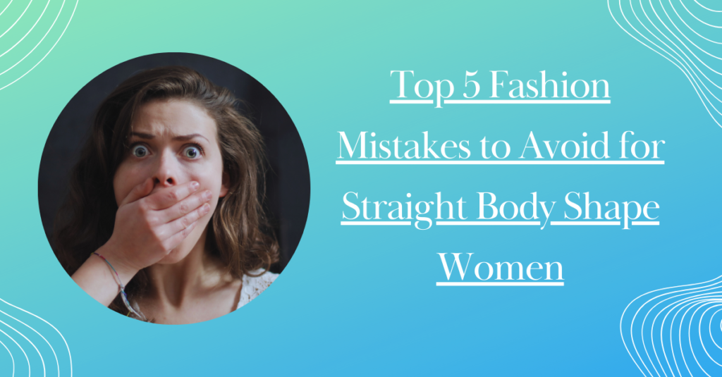 Top 5 Fashion Mistakes to Avoid for Straight Body Shape Women