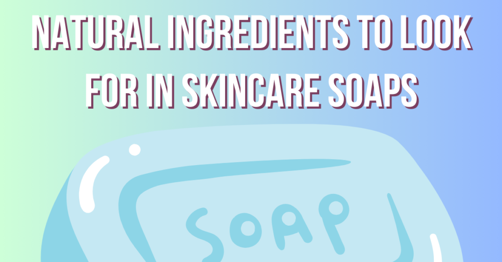 Natural Ingredients to Look for in Skincare Soaps