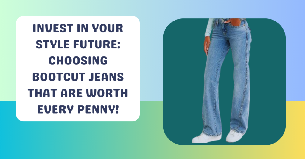 Invest in Your Style Future: Choosing Bootcut Jeans That Are Worth Every Penny!