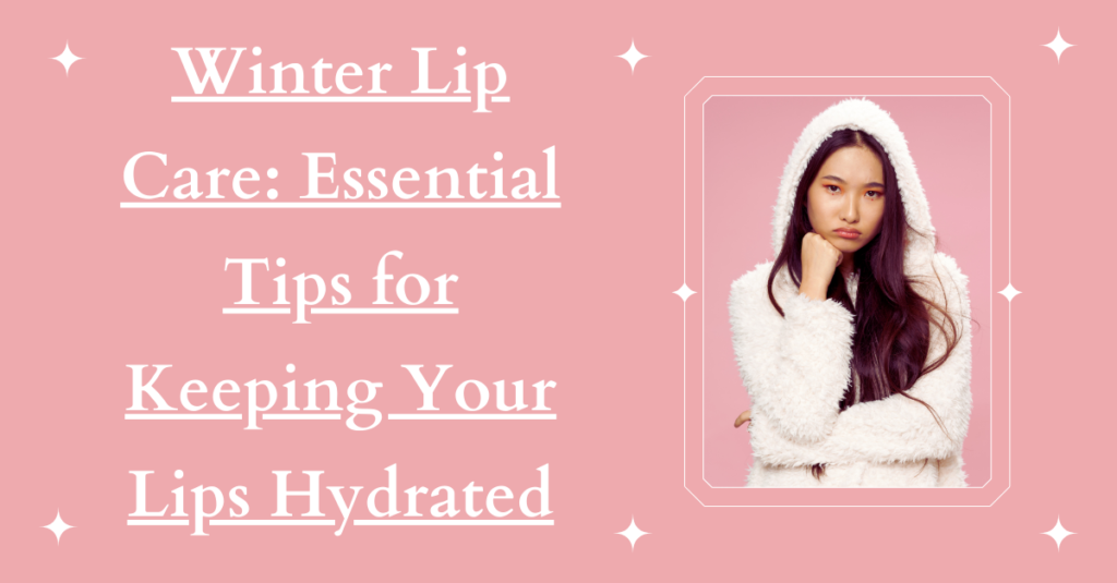 Winter Lip Care: Essential Tips for Keeping Your Lips Hydrated