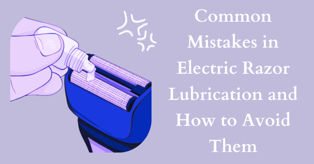 Common Mistakes in Electric Razor Lubrication and How to Avoid Them