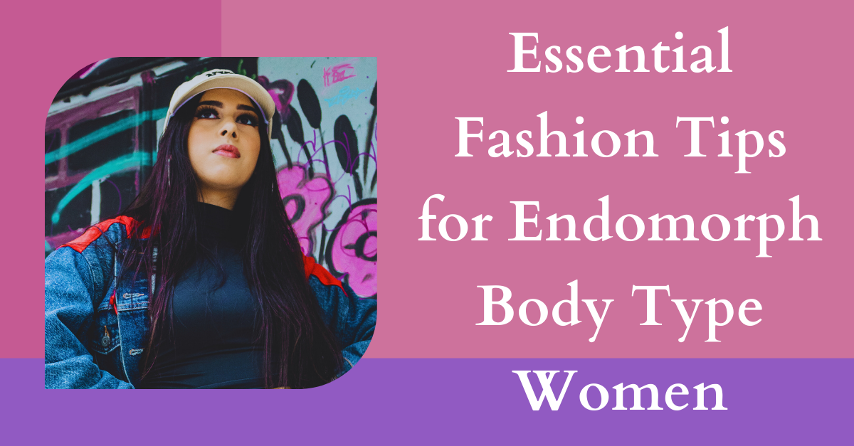 Essential Fashion Tips for Endomorph Body Type Women