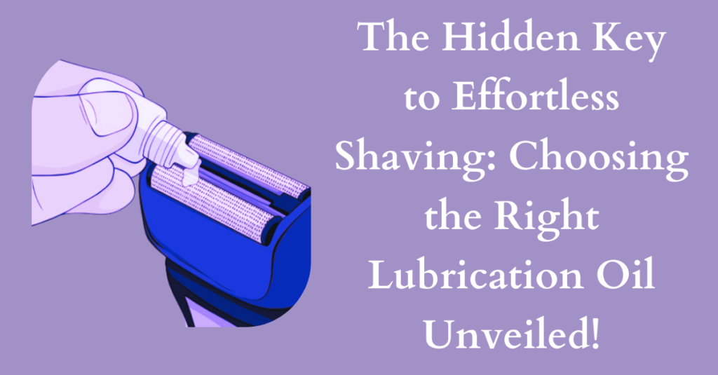 The Hidden Key to Effortless Shaving: Choosing the Right Lubrication Oil Unveiled!