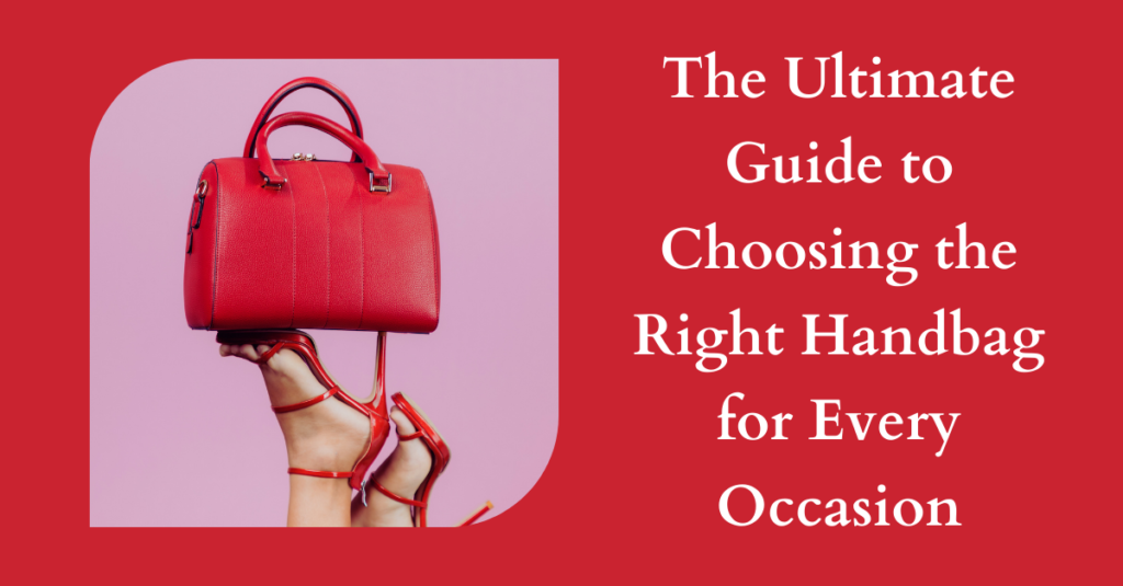 The Ultimate Guide to Choosing the Right Handbag for Every Occasion