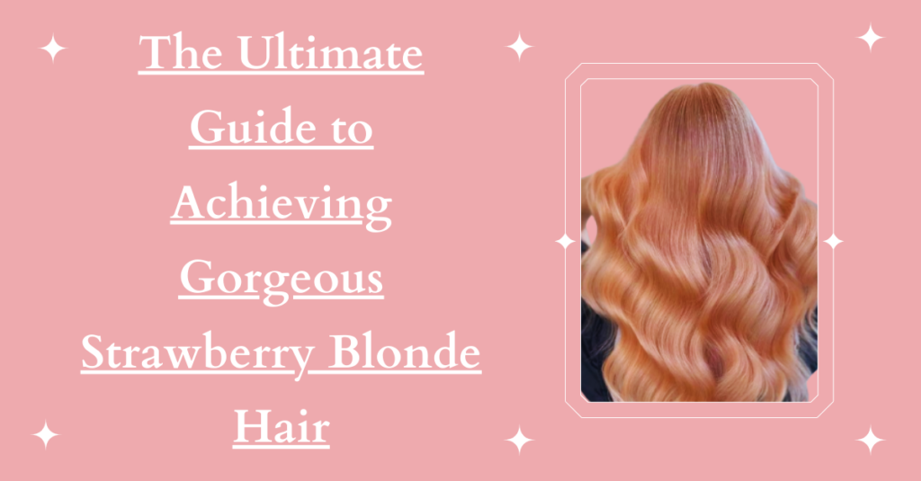 The Ultimate Guide to Achieving Gorgeous Strawberry Blonde Hair