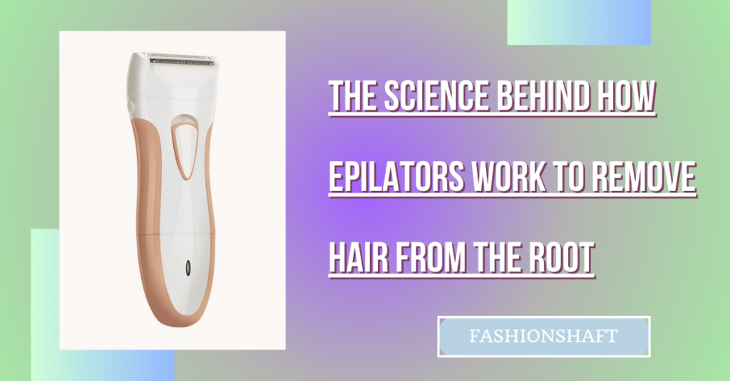 The Science Behind How Epilators Work to Remove Hair from the Root