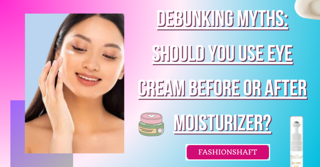 Debunking Myths: Should You Use Eye Cream Before or After Moisturizer?
