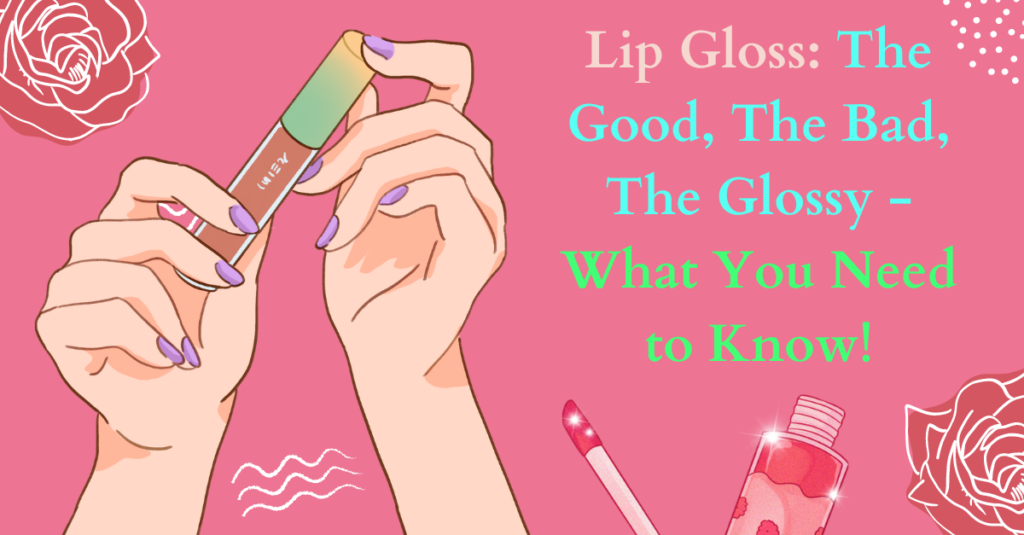 Lip Gloss: The Good, The Bad, The Glossy - What You Need to Know!