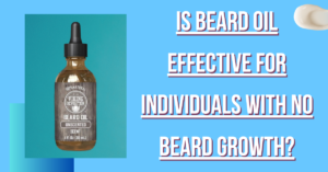 Is Beard Oil Effective for Individuals with No Beard Growth?