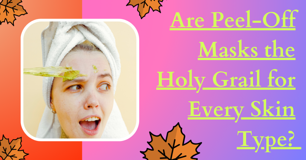 Are Peel-Off Masks the Holy Grail for Every Skin Type? Let's Debunk!