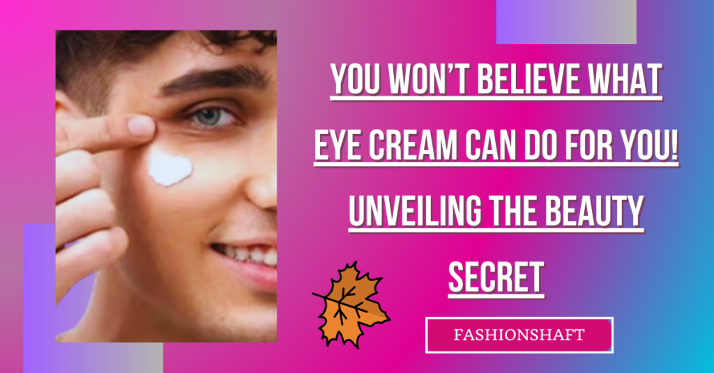 You Won't Believe What Eye Cream Can Do for You! Unveiling the Beauty Secret