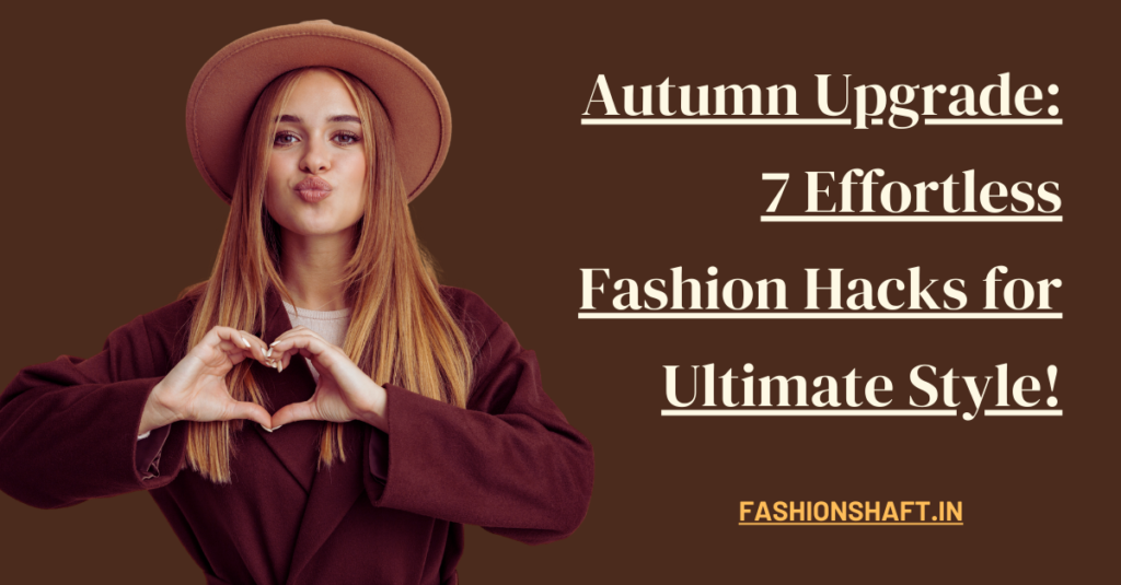 Autumn Upgrade: 7 Effortless Fashion Hacks for Ultimate Style!