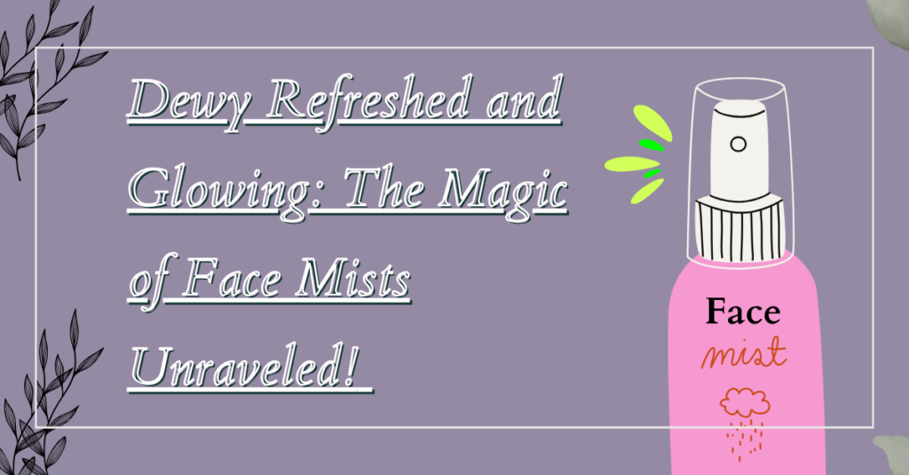 Dewy Refreshed and Glowing: The Magic of Face Mists Unraveled!