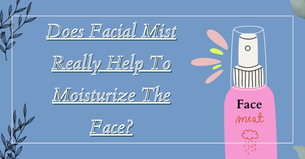 Does Facial Mist Really Help To Moisturize The Face?