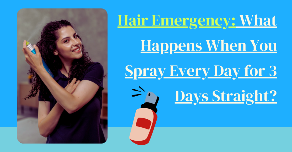 Hair Emergency: What Happens When You Spray Every Day for 3 Days Straight?