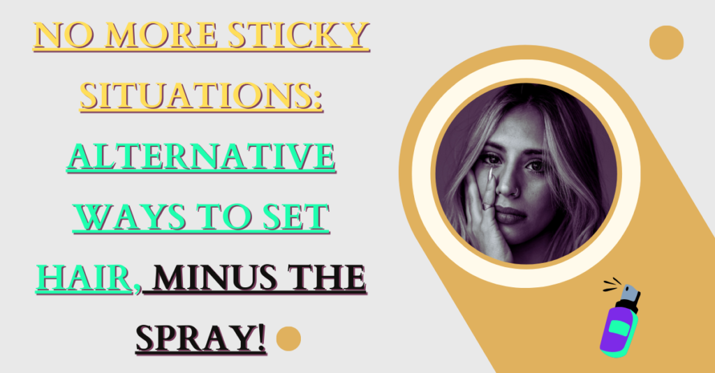 No More Sticky Situations: Alternative Ways to Set Hair, Minus the Spray!
