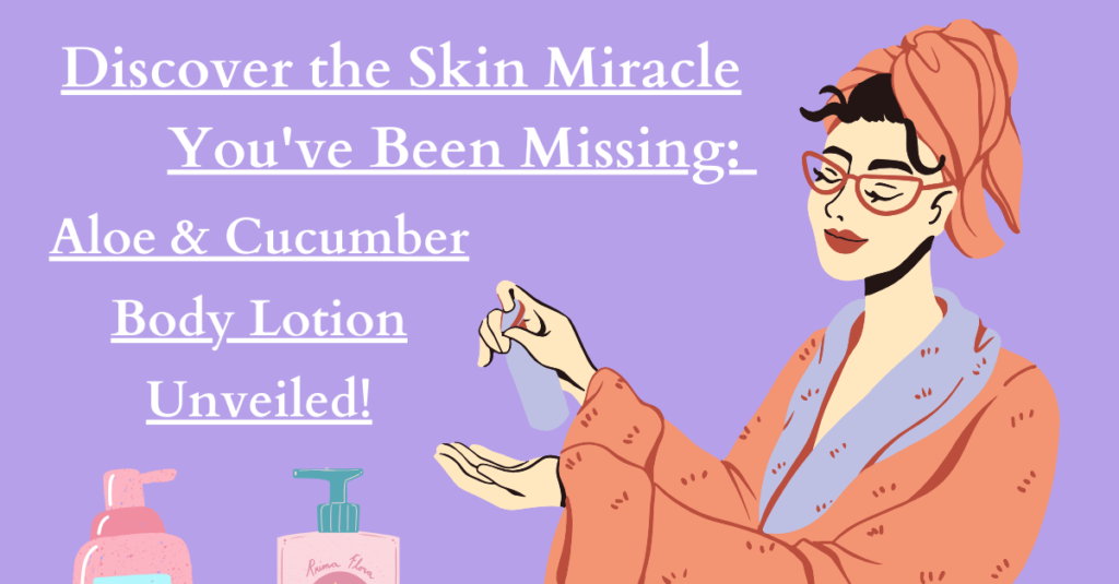 Discover the Skin Miracle You've Been Missing: Aloe & Cucumber Body Lotion Unveiled!