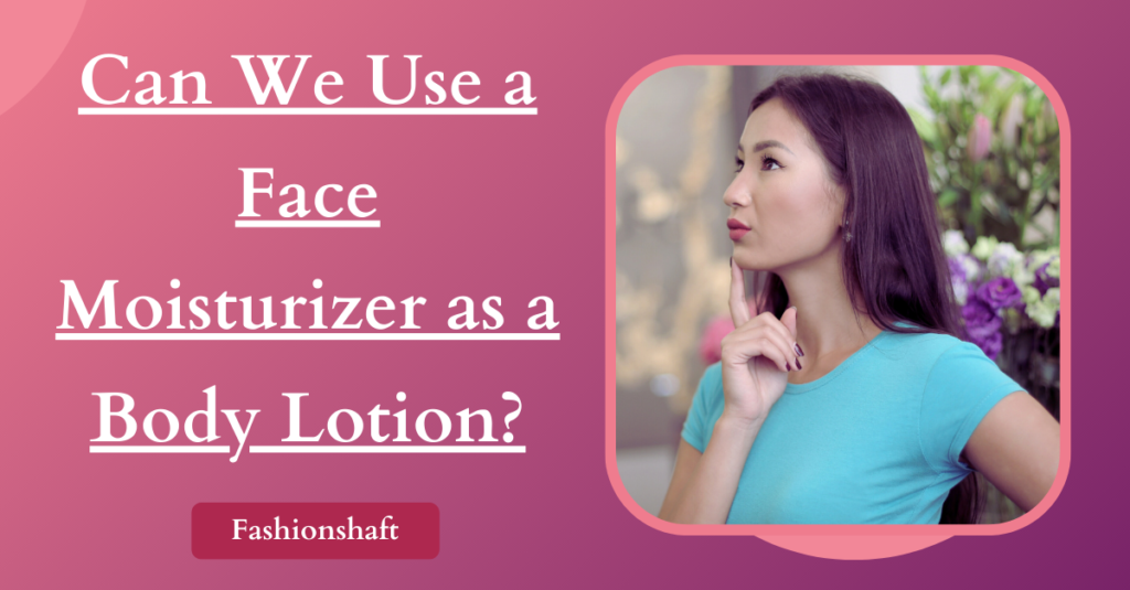 Can We Use a Face Moisturizer as a Body Lotion?