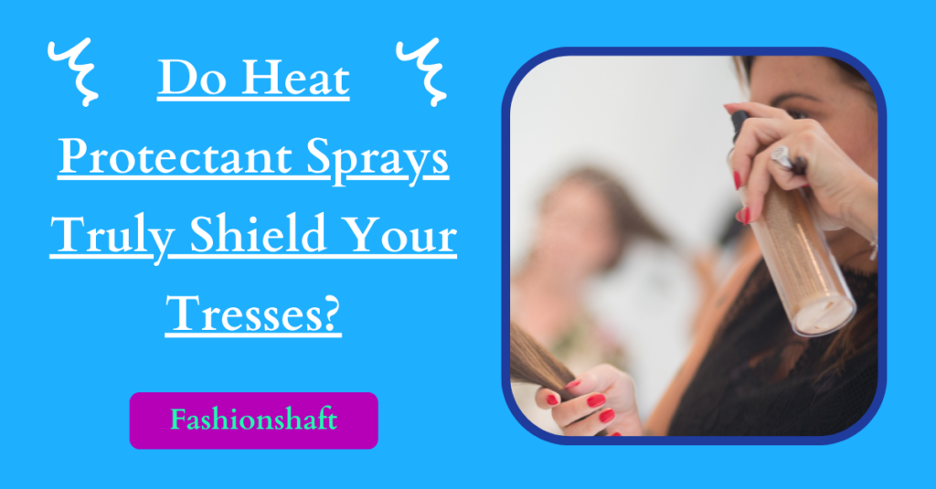 Do Heat Protectant Sprays Truly Shield Your Tresses?
