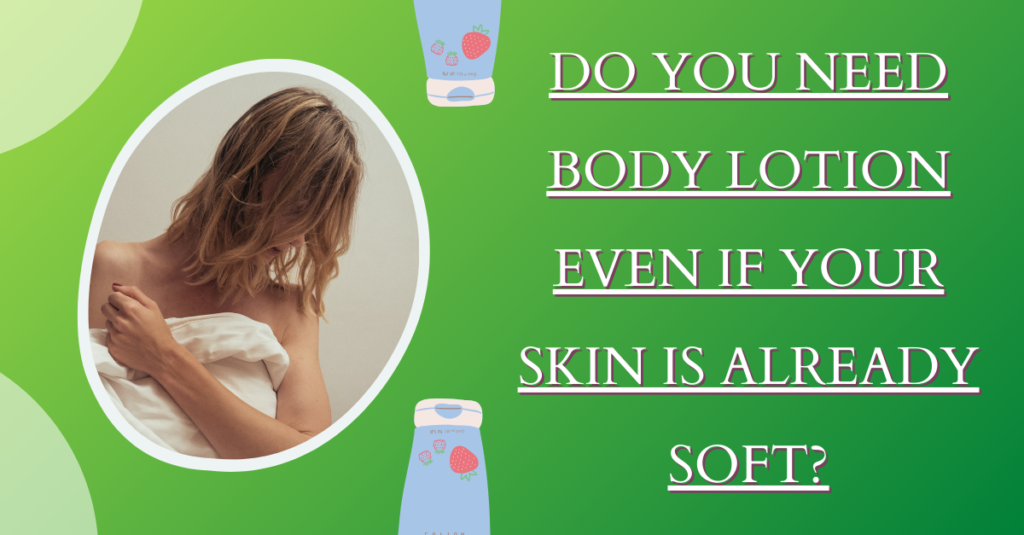 Do You Need Body Lotion Even If Your Skin Is Already Soft?