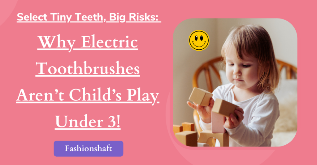 Tiny Teeth, Big Risks: Why Electric Toothbrushes Aren't Child's Play Under 3!