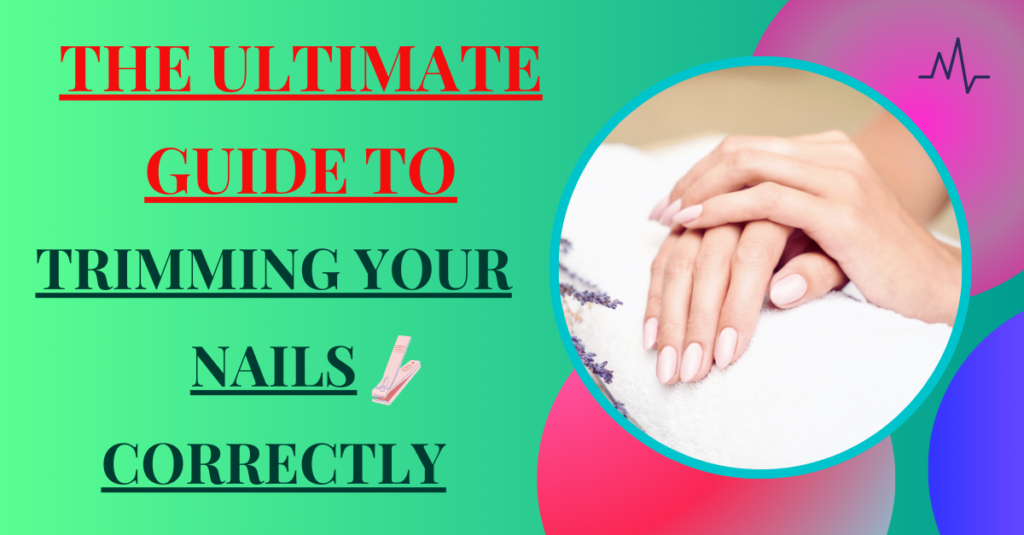 The Ultimate Guide to Trimming Your Nails Correctly