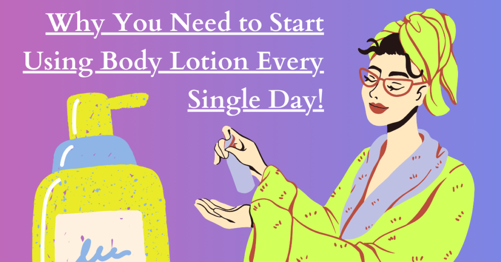 Why You Need to Start Using Body Lotion Every Single Day!