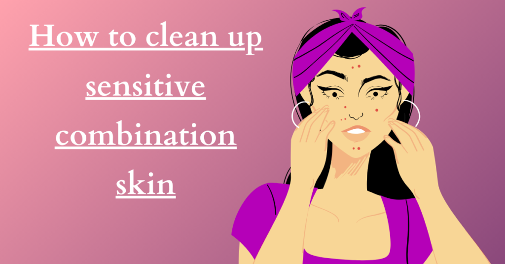 How to clean up sensitive combination skin