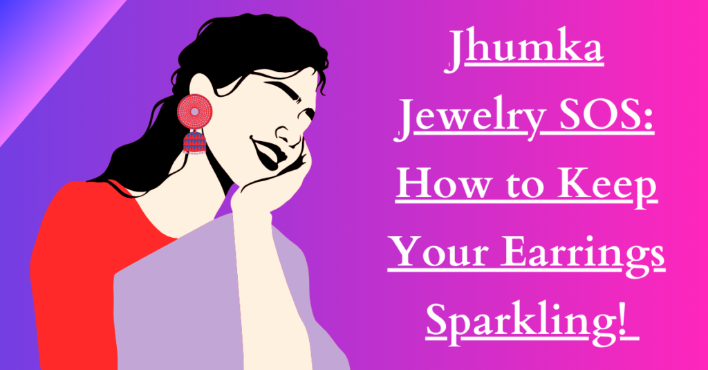 Jhumka Jewelry SOS: How to Keep Your Earrings Sparkling!