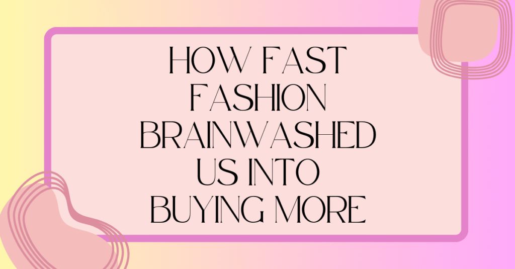How Fast Fashion Brainwashed Us Into Buying More