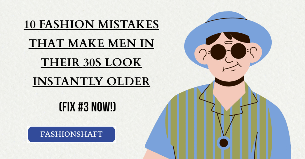 10 Fashion Mistakes That Make Men in Their 30s Look Instantly Older (Fix #3 Now!)