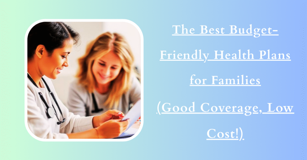 The Best Budget-Friendly Health Plans for Families (Good Coverage, Low Cost!)