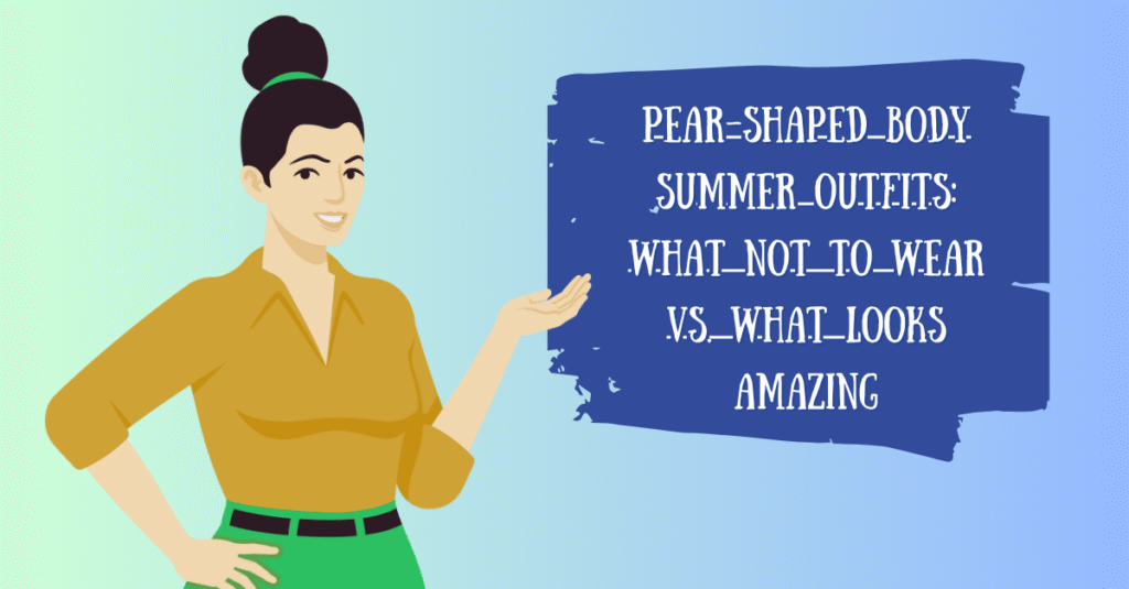 Pear-Shaped Body Summer Outfits: What Not to Wear vs. What Looks AMAZING