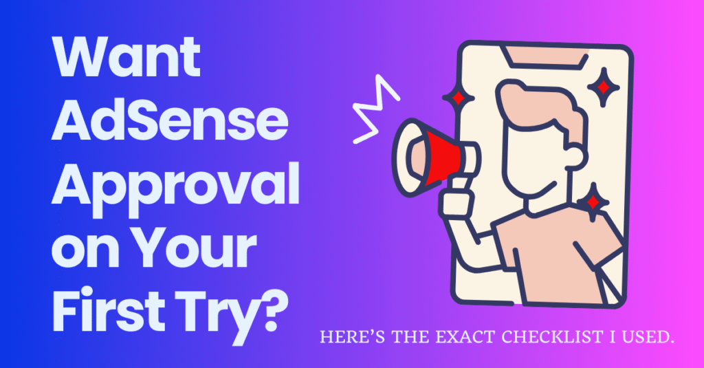Want AdSense Approval on Your First Try? Here’s The Exact Checklist I Used.