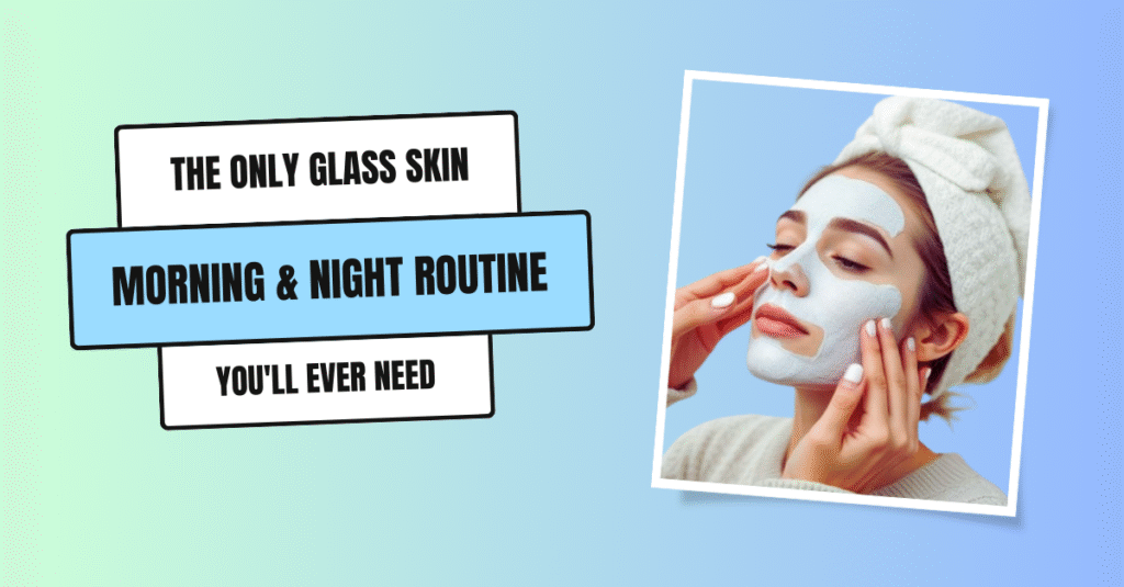 The Only Glass Skin Morning & Night Routine You'll Ever Need (Step-by-Step)
