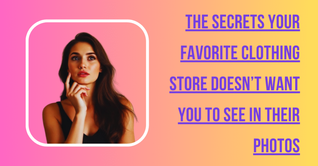The Secrets Your Favorite Clothing Store Doesn't Want You to See in Their Photos